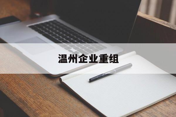 东营市温州企业重组(温州市国有企业重组改革)