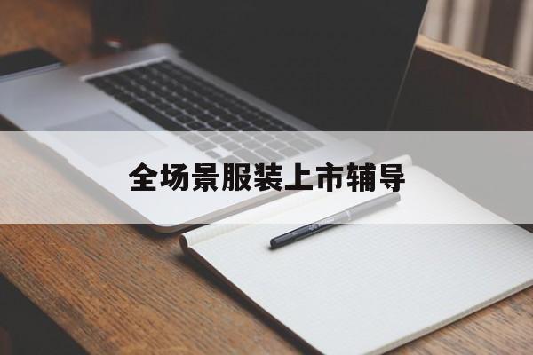 东营市全场景服装上市辅导(服装怎么样打造场景化)