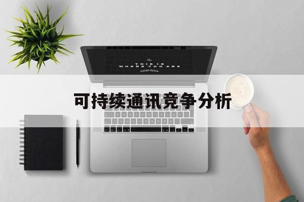 东营市可持续通讯竞争分析(可持续竞争优势有哪些)