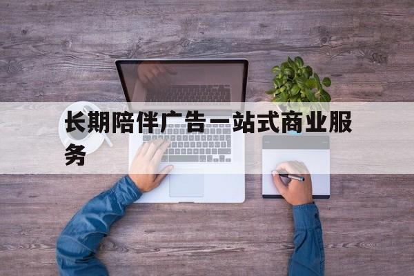东营市长期陪伴广告一站式商业服务的简单介绍
